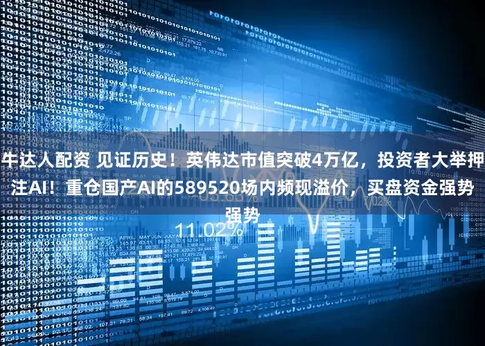 牛达人配资 见证历史！英伟达市值突破4万亿，投资者大举押注AI！重仓国产AI的589520场内频现溢价，买盘资金强势