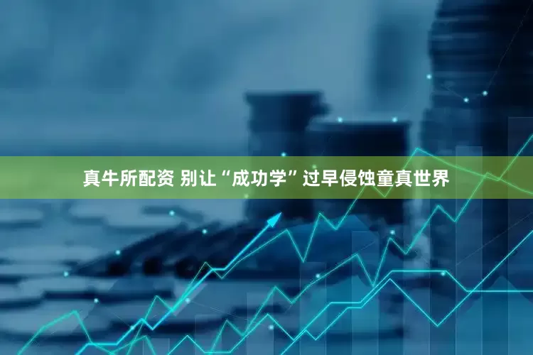 真牛所配资 别让“成功学”过早侵蚀童真世界