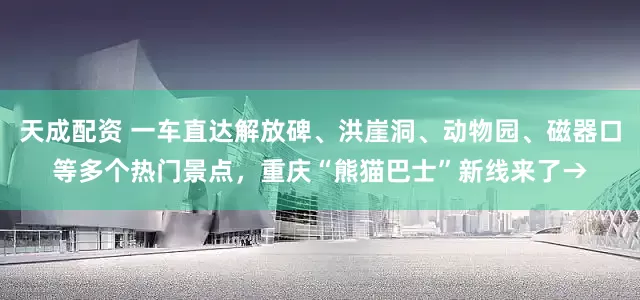 天成配资 一车直达解放碑、洪崖洞、动物园、磁器口等多个热门景点，重庆“熊猫巴士”新线来了→